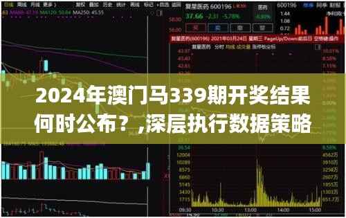 2024年澳门马339期开奖结果何时公布?,深层执行数据策略_复刻版42.454-8