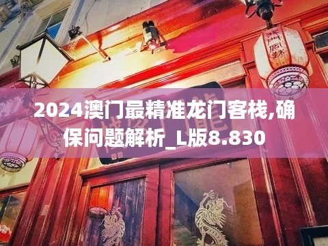 2024澳门最精准龙门客栈,确保问题解析_L版8.830