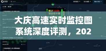大庆高速实时监控图系统深度评测,体验与洞察报告(2024年12月18日)