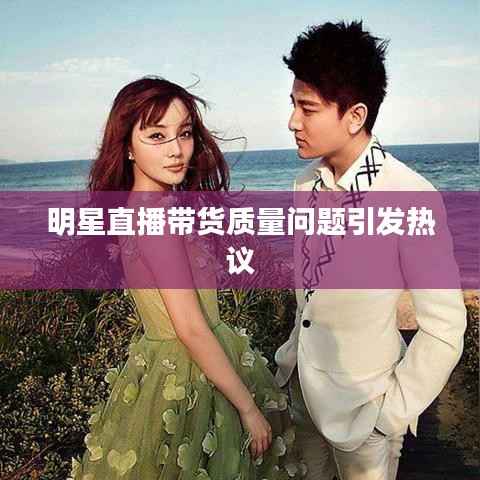 明星直播带货质量问题引发热议