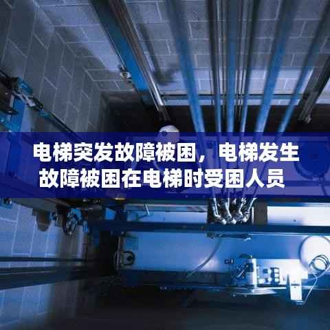 电梯突发故障被困,电梯发生故障被困在电梯时受困人员