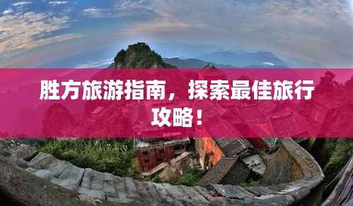 胜方旅游指南,探索最佳旅行攻略!