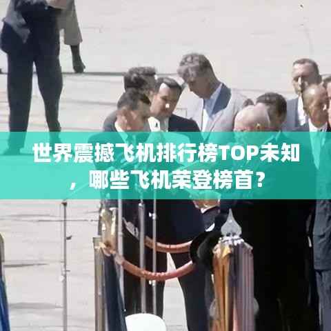 世界震撼飞机排行榜TOP未知,哪些飞机荣登榜首?