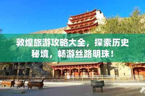 敦煌旅游攻略大全,探索历史秘境,畅游丝路明珠!