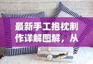 最新手工抱枕制作详解图解,从零开始,轻松打造舒适抱枕!