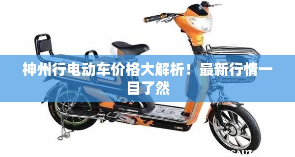 神州行电动车价格大解析!最新行情一目了然