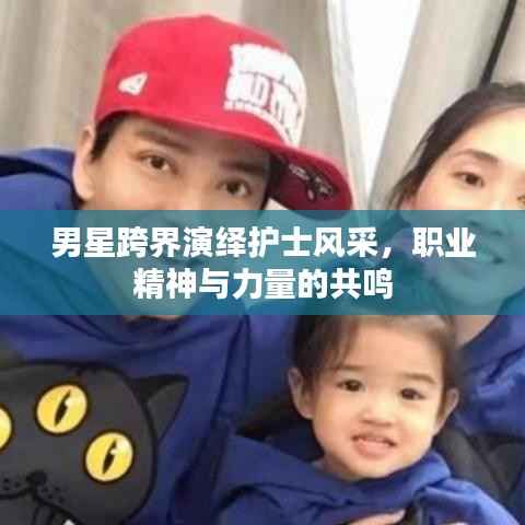 男星跨界演绎护士风采,职业精神与力量的共鸣