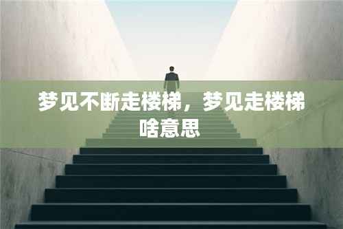 梦见不断走楼梯，梦见走楼梯啥意思 