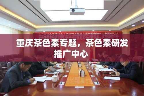 重庆茶色素专题,茶色素研发推广中心