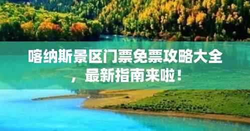 喀纳斯景区门票免票攻略大全,最新指南来啦!