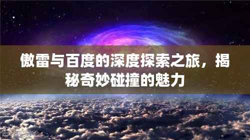 傲雷与百度的深度探索之旅,揭秘奇妙碰撞的魅力