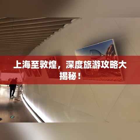 上海至敦煌，深度旅游攻略大揭秘！