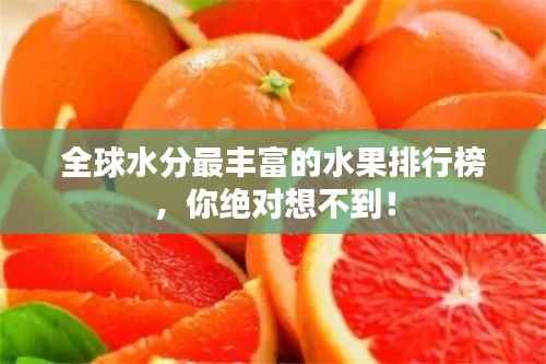 全球水分最丰富的水果排行榜,你绝对想不到!