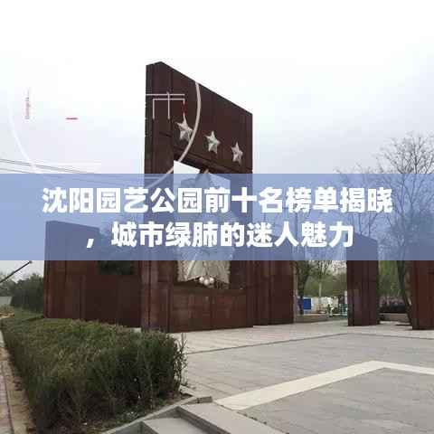 沈阳园艺公园前十名榜单揭晓,城市绿肺的迷人魅力