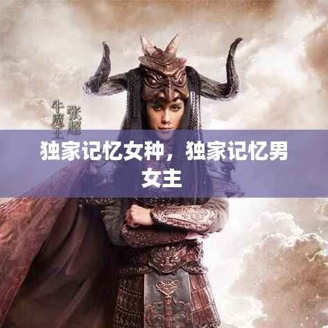 独家记忆女种，独家记忆男女主 