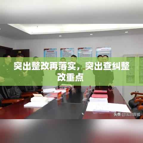 突出整改再落实，突出查纠整改重点 