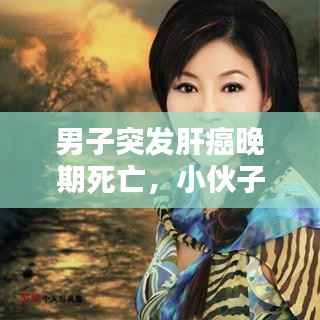 男子突发肝癌晚期死亡，小伙子肝癌晚期 