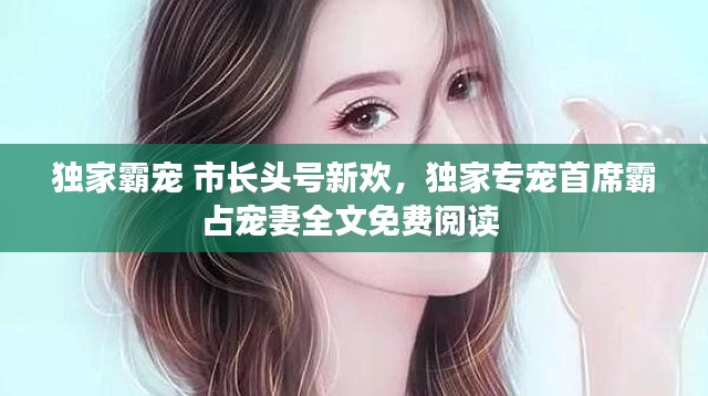 独家霸宠 市长头号新欢，独家专宠首席霸占宠妻全文免费阅读 
