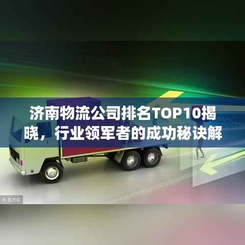 济南物流公司排名TOP10揭晓，行业领军者的成功秘诀解析
