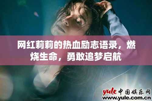 网红莉莉的热血励志语录，燃烧生命，勇敢追梦启航