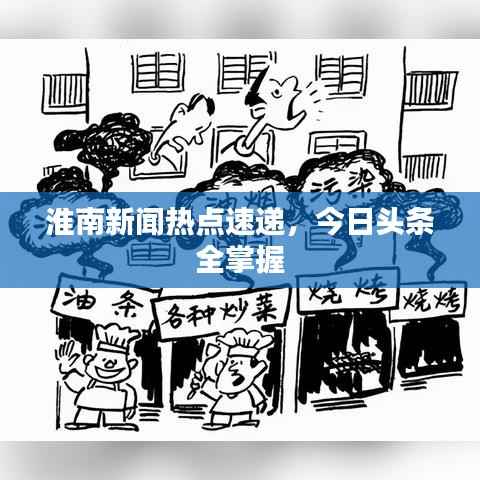 淮南新闻热点速递,今日头条全掌握