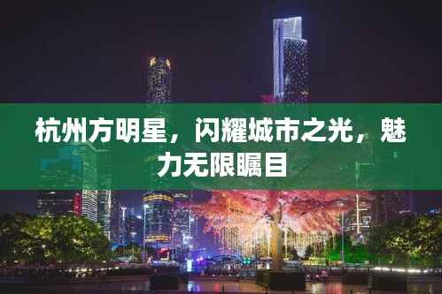 杭州方明星，闪耀城市之光，魅力无限瞩目