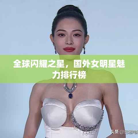全球闪耀之星,国外女明星魅力排行榜