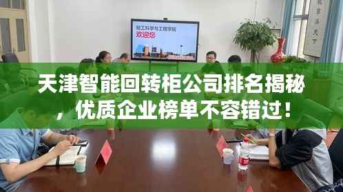 天津智能回转柜公司排名揭秘，优质企业榜单不容错过！